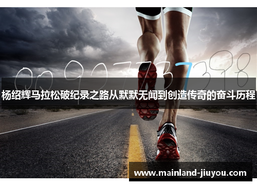 杨绍辉马拉松破纪录之路从默默无闻到创造传奇的奋斗历程