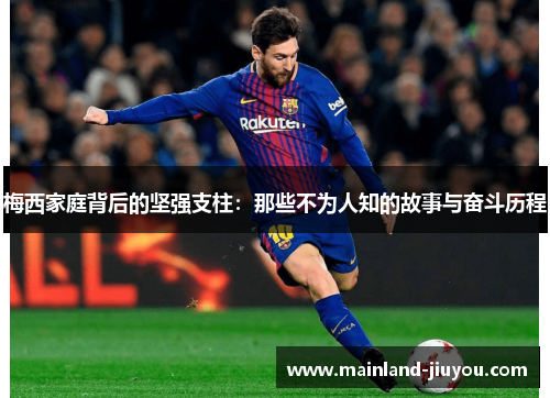 梅西家庭背后的坚强支柱：那些不为人知的故事与奋斗历程