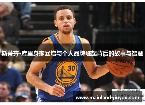 斯蒂芬·库里身家暴增与个人品牌崛起背后的故事与智慧