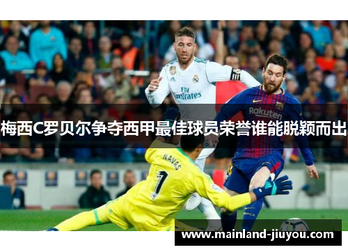 梅西C罗贝尔争夺西甲最佳球员荣誉谁能脱颖而出