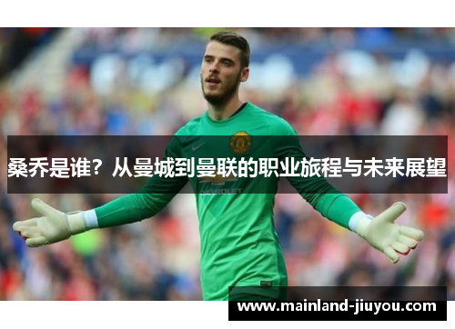 桑乔是谁？从曼城到曼联的职业旅程与未来展望