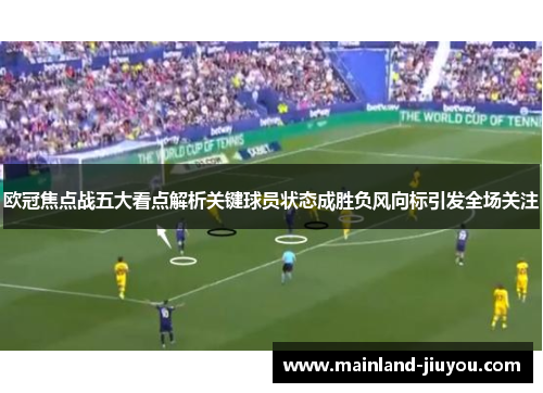 欧冠焦点战五大看点解析关键球员状态成胜负风向标引发全场关注