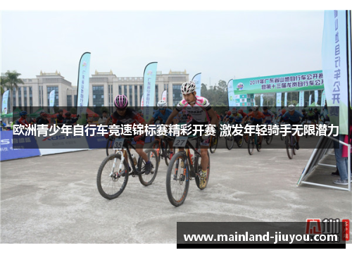 欧洲青少年自行车竞速锦标赛精彩开赛 激发年轻骑手无限潜力