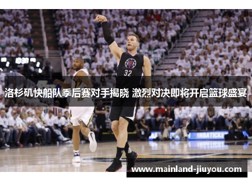 洛杉矶快船队季后赛对手揭晓 激烈对决即将开启篮球盛宴
