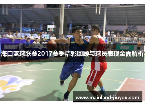 海口篮球联赛2017赛季精彩回顾与球员表现全面解析