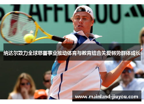 纳达尔致力全球慈善事业推动体育与教育结合关爱弱势群体成长